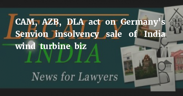 CAM, AZB, DLA act on Germany's Senvion insolvency sale of India wind turbine biz - Legally India - Vimarsana News