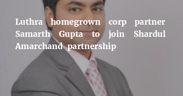 Luthra homegrown corp partner Samarth Gupta to join Shardul Amarchand partnership - Vimarsana News