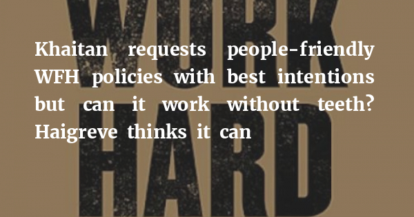 Khaitan requests people-friendly WFH policies with best intentions but can it work without teeth? Haigreve thinks it can - Vimarsana News