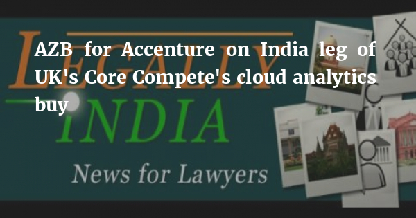 AZB for Accenture on India leg of UK's Core Compete's cloud analytics buy - Legally India - Career Intelligence for Lawyers, Law Students - Vimarsana News