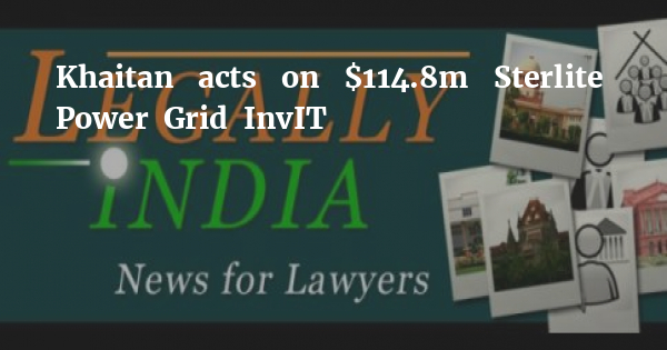 Khaitan acts on $114.8m Sterlite Power Grid InvIT - Vimarsana News